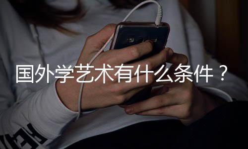 国外学艺术有什么条件?