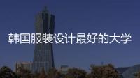 韩国服装设计最好的大学有哪些？