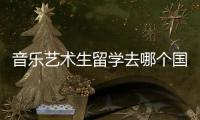音乐艺术生留学去哪个国家比较好？